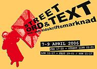 street-reklam: Street Ord & Text, bok-  och tidskriftsmarknad, 7-9 april 2006, fre 17-22 + Street Life 22-01, lör 11-17 + fest 19-01/sön 11-17